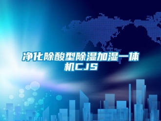 行業新聞凈化除酸型除濕加濕一體機CJS