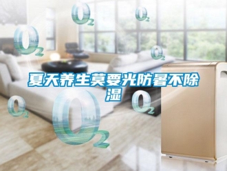 知識百科夏天養生莫要光防暑不除濕