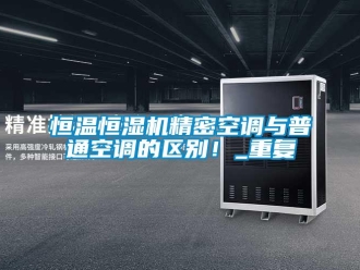 知識百科恒溫恒濕機精密空調與普通空調的區(qū)別！_重復