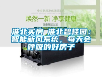 企業新聞淮北買房│淮北碧桂園：智能新風系統，每天會呼吸的好房子