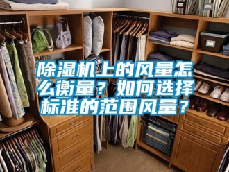 行業新聞除濕機上的風量怎么衡量？如何選擇標準的范圍風量？
