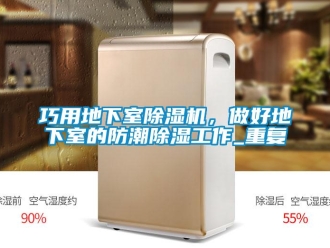 行業(yè)新聞巧用地下室除濕機，做好地下室的防潮除濕工作_重復(fù)
