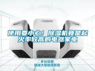 行業新聞使用要小心！除濕機竟是起火率較高的電器家電