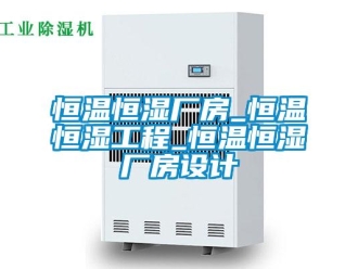 知識(shí)百科恒溫恒濕廠房_恒溫恒濕工程_恒溫恒濕廠房設(shè)計(jì)