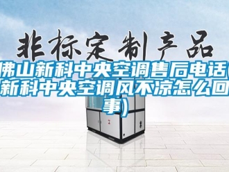 企業新聞佛山新科中央空調售后電話(新科中央空調風不涼怎么回事)