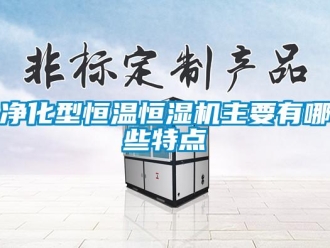 行業(yè)新聞凈化型恒溫恒濕機主要有哪些特點
