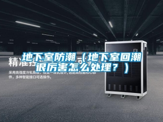 企業新聞地下室防潮（地下室回潮很厲害怎么處理？）