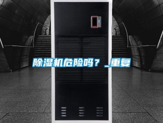 行業(yè)新聞除濕機(jī)危險(xiǎn)嗎？_重復(fù)