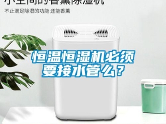 知識百科恒溫恒濕機必須要接水管么？