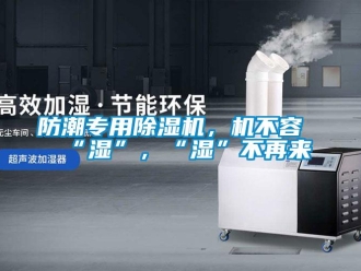 企業(yè)新聞防潮專用除濕機，機不容“濕”，“濕”不再來