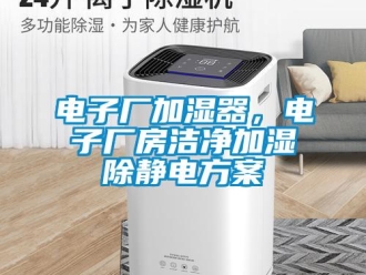 企業(yè)新聞電子廠加濕器，電子廠房潔凈加濕除靜電方案
