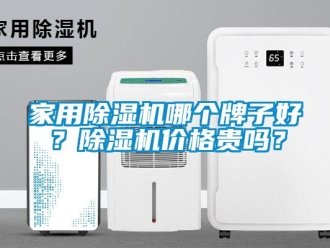 企業新聞家用除濕機哪個牌子好？除濕機價格貴嗎？