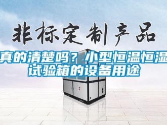 知識百科真的清楚嗎？小型恒溫恒濕試驗箱的設備用途
