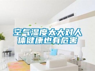 行業新聞空氣濕度太大對人體健康也有危害