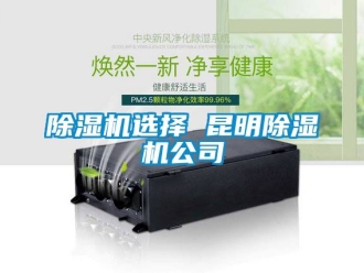 行業新聞除濕機選擇 昆明除濕機公司