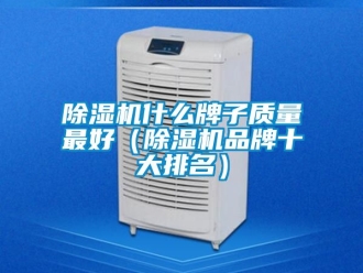 企業(yè)新聞除濕機(jī)什么牌子質(zhì)量最好（除濕機(jī)品牌十大排名）