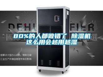 企業新聞80%的人都做錯了 除濕機這么用會越用越濕