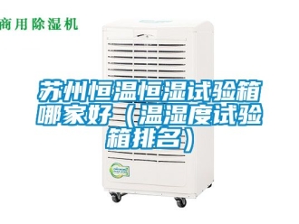知識百科蘇州恒溫恒濕試驗箱哪家好（溫濕度試驗箱排名）