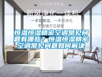 知識(shí)百科恒溫恒濕精密空調(diào)常見(jiàn)問(wèn)題有哪些？恒溫恒濕精密空調(diào)常見(jiàn)問(wèn)題如何解決