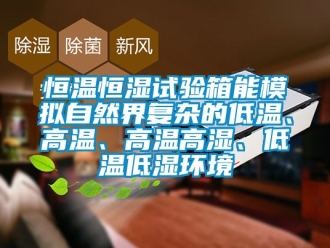 知識百科恒溫恒濕試驗箱能模擬自然界復雜的低溫、高溫、高溫高濕、低溫低濕環境