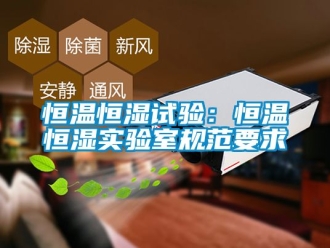 知識百科恒溫恒濕試驗：恒溫恒濕實驗室規(guī)范要求