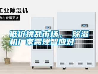 企業(yè)新聞低價(jià)擾亂市場(chǎng)， 除濕機(jī)廠家需理智應(yīng)對(duì)