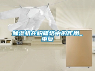 行業新聞除濕機在脫硫塔中的作用_重復