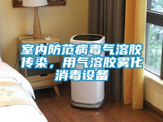 知識百科室內防范病毒氣溶膠傳染，用氣溶膠霧化消毒設備