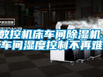 知識百科數控機床車間除濕機，車間濕度控制不再難