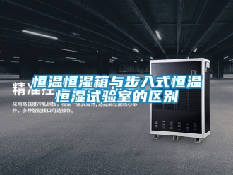 知識百科恒溫恒濕箱與步入式恒溫恒濕試驗室的區別