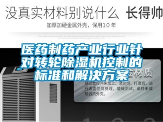 知識百科醫藥制藥產業行業針對轉輪除濕機控制的標準和解決方案