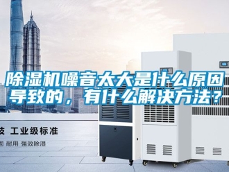 行業新聞除濕機噪音太大是什么原因導致的，有什么解決方法？