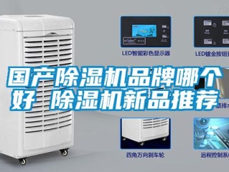 企業(yè)新聞國產(chǎn)除濕機(jī)品牌哪個(gè)好 除濕機(jī)新品推薦
