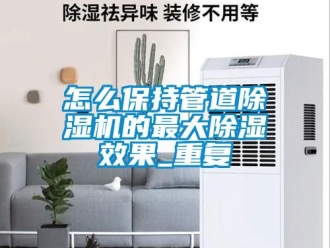 行業(yè)新聞怎么保持管道除濕機(jī)的最大除濕效果_重復(fù)
