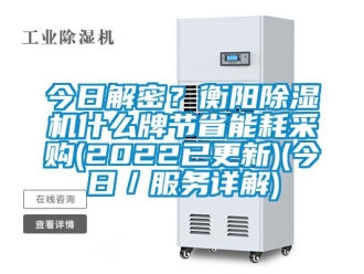 行業新聞今日解密？衡陽除濕機什么牌節省能耗采購(2022已更新)(今日／服務詳解)