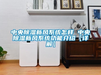 行業新聞中央除濕新風系統怎樣 中央除濕新風系統功能介紹【詳解】