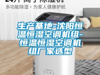 知識百科生產基地-沈陽恒溫恒濕空調機組-恒溫恒濕空調機組廠家選型