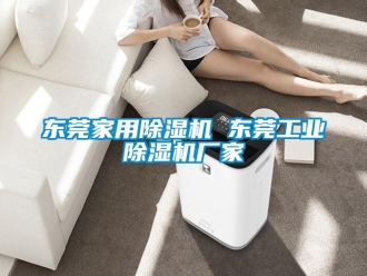 企業新聞東莞家用除濕機 東莞工業除濕機廠家