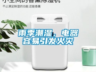 知識百科雨季潮濕，電器容易引發(fā)火災(zāi)