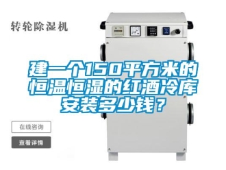知識(shí)百科建一個(gè)150平方米的恒溫恒濕的紅酒冷庫(kù)安裝多少錢？