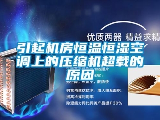 知識(shí)百科引起機(jī)房恒溫恒濕空調(diào)上的壓縮機(jī)超載的原因