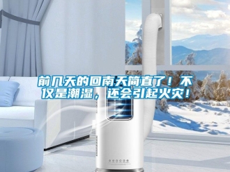 行業新聞前幾天的回南天簡直了！不僅是潮濕，還會引起火災！