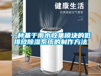 行業(yè)新聞一種基于雨水收集模塊的低排放除濕系統(tǒng)的制作方法