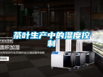 企業(yè)新聞茶葉生產(chǎn)中的濕度控制