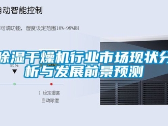 企業(yè)新聞除濕干燥機行業(yè)市場現(xiàn)狀分析與發(fā)展前景預(yù)測