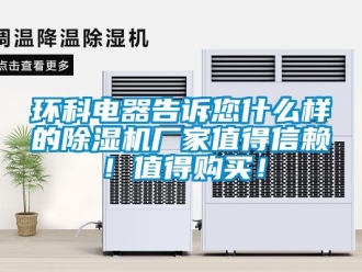 行業新聞環科電器告訴您什么樣的除濕機廠家值得信賴！值得購買！