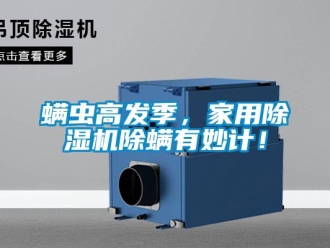 行業新聞螨蟲高發季，家用除濕機除螨有妙計！