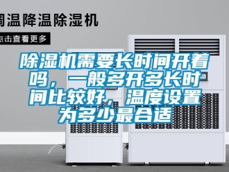 行業(yè)新聞除濕機(jī)需要長(zhǎng)時(shí)間開(kāi)著嗎，一般多開(kāi)多長(zhǎng)時(shí)間比較好，溫度設(shè)置為多少最合適