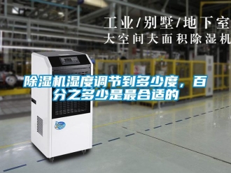企業新聞除濕機濕度調節到多少度，百分之多少是最合適的