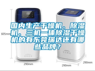 企業(yè)新聞國內(nèi)生產(chǎn)干燥機(jī)、除濕機(jī)、三機(jī)一體除濕干燥機(jī)的有東莞瑞達(dá)還有哪些品牌？